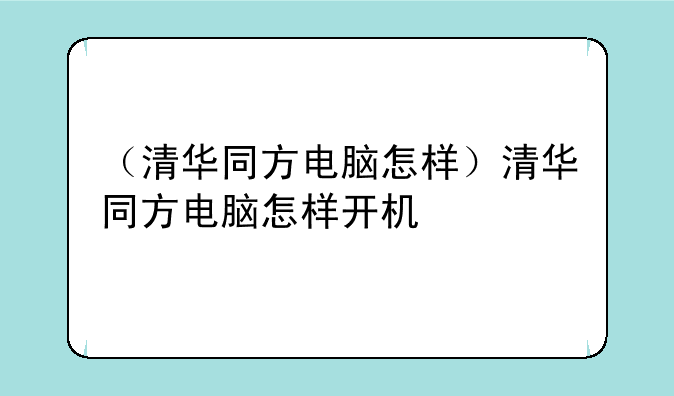 （清华同方电脑怎样）清华同方电脑怎样开机