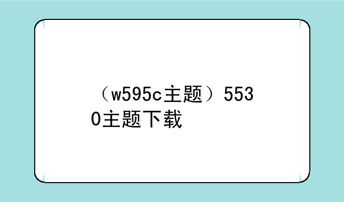 （w595c主题）5530主题下载