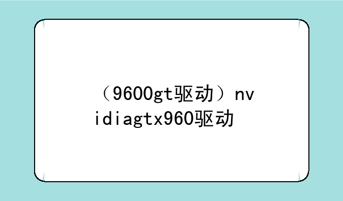 （9600gt驱动）nvidiagtx960驱动