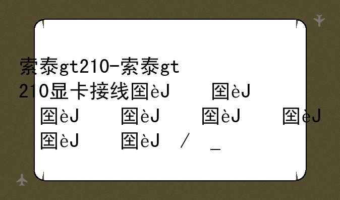 索泰gt210-索泰gt210显卡接线图详解