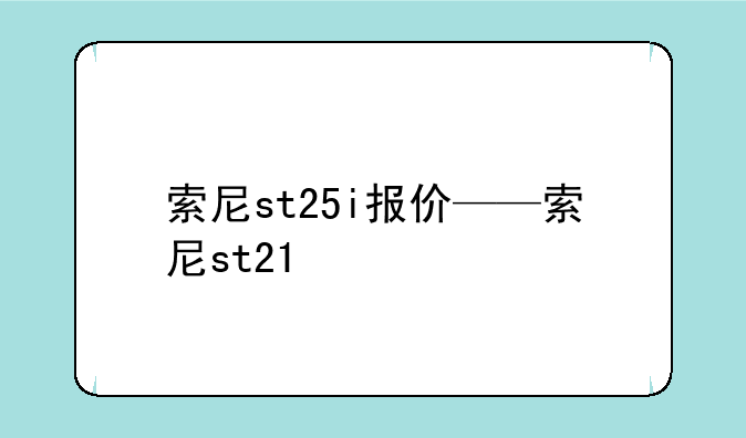 索尼st25i报价——索尼st21