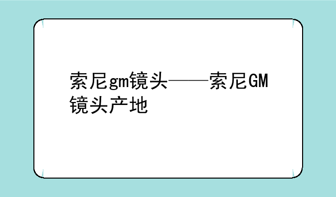 索尼gm镜头——索尼GM镜头产地