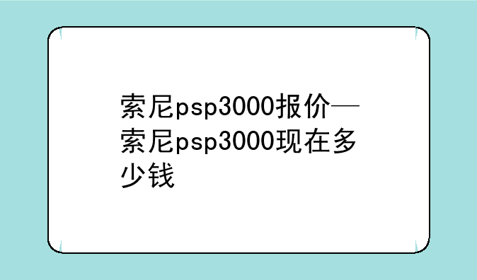 索尼psp3000报价—索尼psp3000现在多少钱