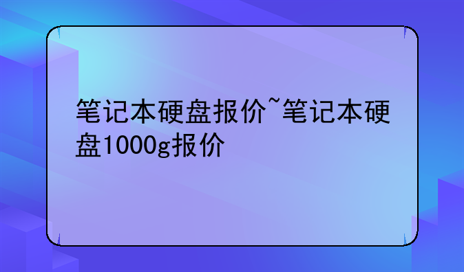 笔记本硬盘报价~笔记本硬盘1000g报价