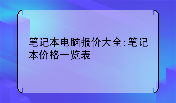笔记本电脑报价大全:笔记本价格