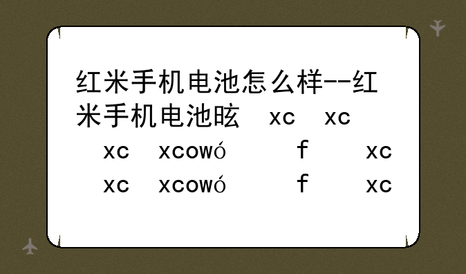红米手机电池怎么样--红米手机电池是什么牌子的