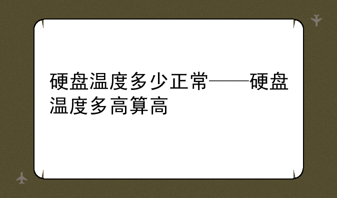 硬盘温度多少正常——硬盘温度多高算高