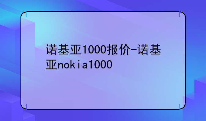 诺基亚1000报价-诺基亚nokia1000