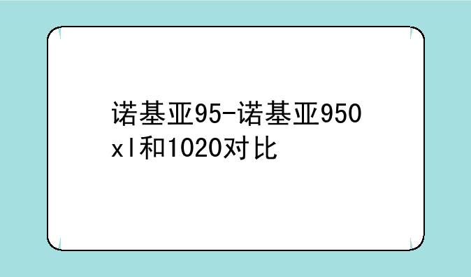 诺基亚95-诺基亚950xl和1020对比