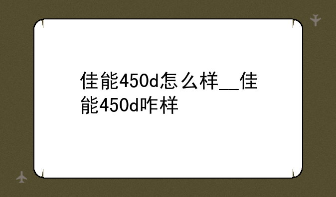 佳能450d怎么样__佳能450d咋样