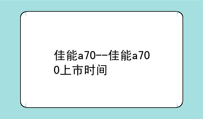 佳能a70--佳能a700上市时间