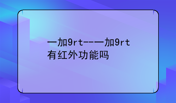 一加9rt--一加9rt有红外功能吗