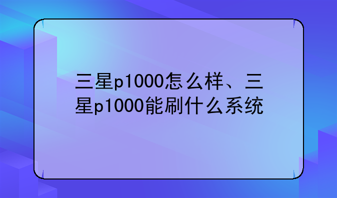 三星p1000怎么样、三星p1000能刷什么系统