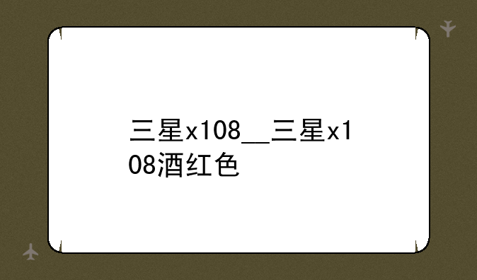 三星x108__三星x108酒红色