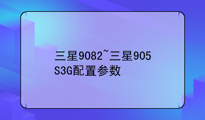 三星9082~三星905S3G配置参数