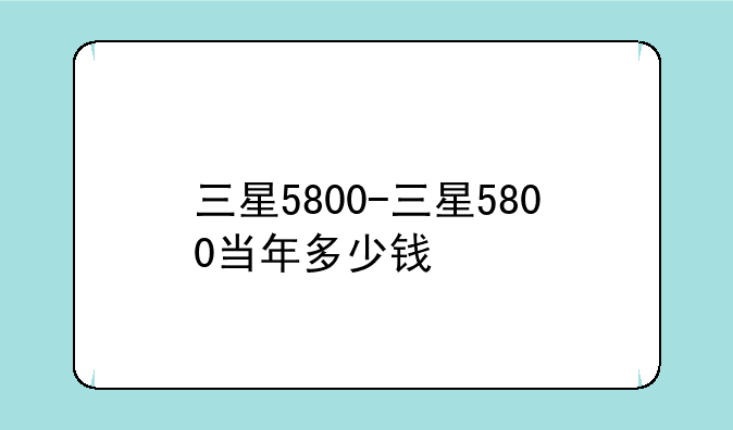三星5800-三星5800当年多少钱