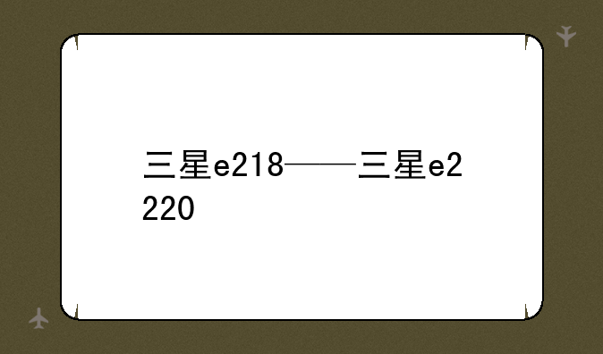 三星e218——三星e2220