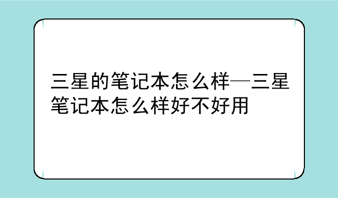 三星的笔记本怎么样—三星笔记本怎么样好不好用