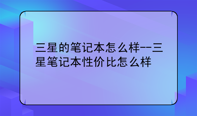 三星的笔记本怎么样--三星笔记本性价比怎么样