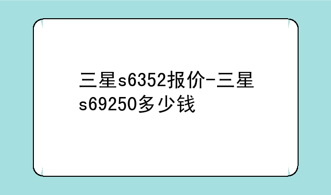 三星s6352报价-三星s69250多少钱