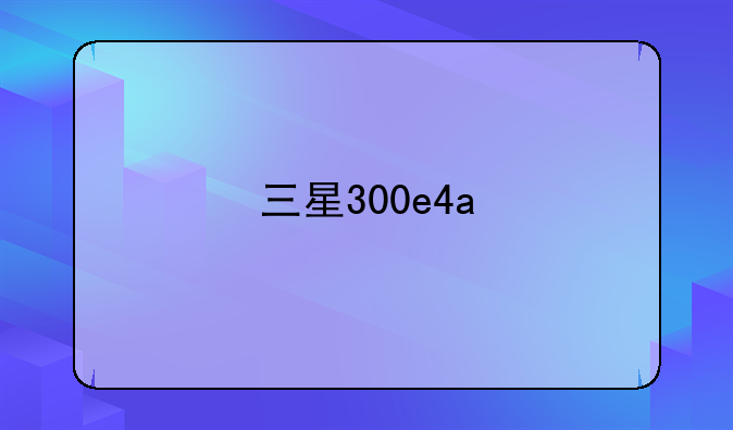 三星300e4a
