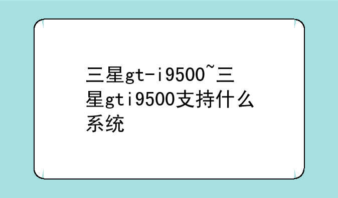 三星gt-i9500~三星gti9500支持什么系