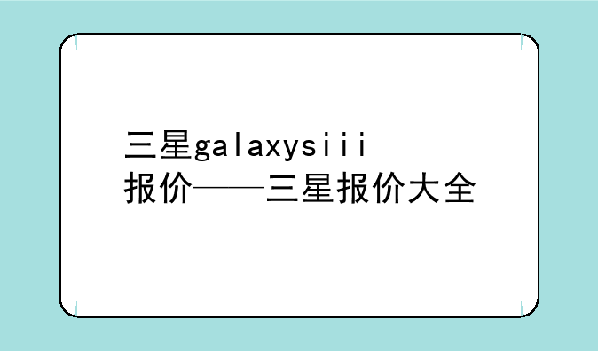 三星galaxysiii报价——三星报价大全