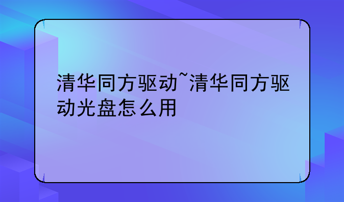 清华同方驱动~清华同方驱动光盘怎么用