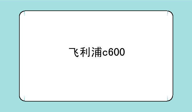 飞利浦c600