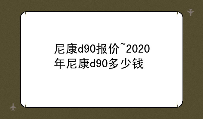 尼康d90报价~2020年尼康d90多少钱
