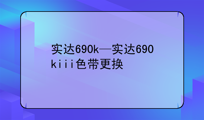 实达690k—实达690kiii色带更换