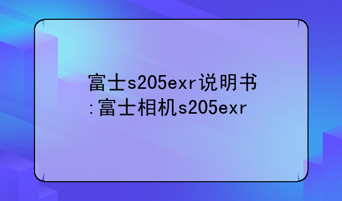 富士s205exr说明书:富士相机s205exr