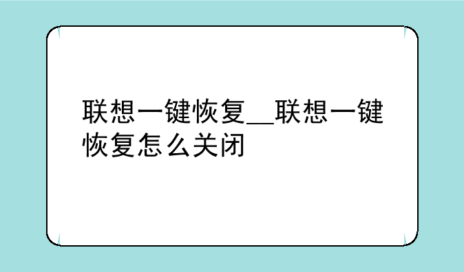 联想一键恢复__联想一键恢复怎么关闭