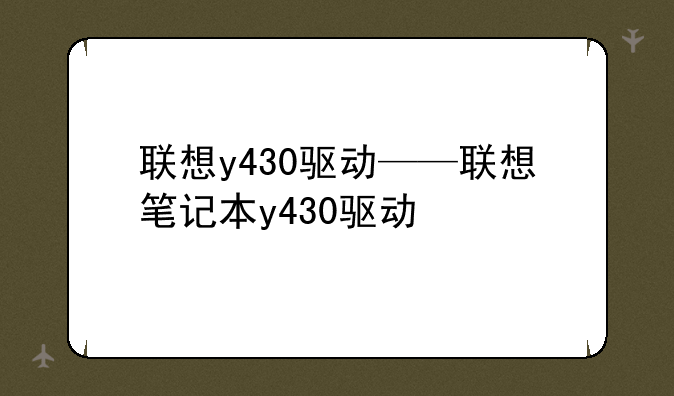 联想y430驱动——联想笔记本y430驱