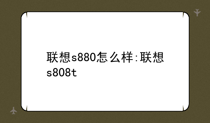 联想s880怎么样:联想s808t