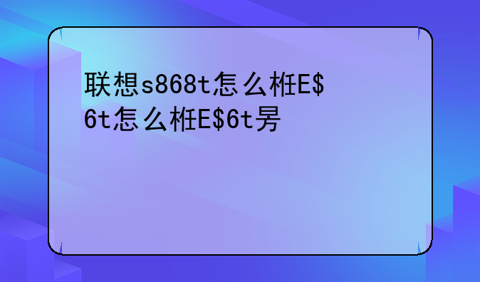 联想s868t怎么样、联想s850t怎么样