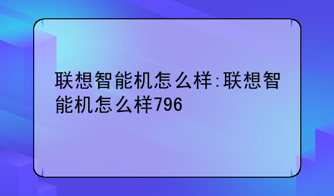 联想智能机怎么样:联想智能机怎么样796