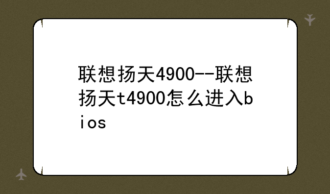 联想扬天4900--联想扬天t4900怎么进