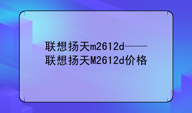 联想扬天m2612d——联想扬天M2612