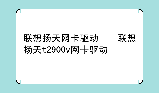 联想扬天网卡驱动——联想扬天t2900v网卡驱动