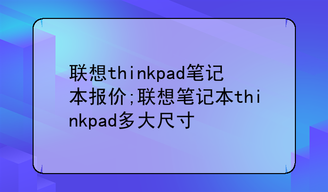 联想thinkpad笔记本报价;联想笔记本thinkpad多大尺寸