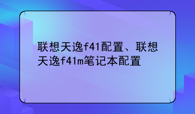 联想天逸f41配置、联想天逸f41m笔记本配置