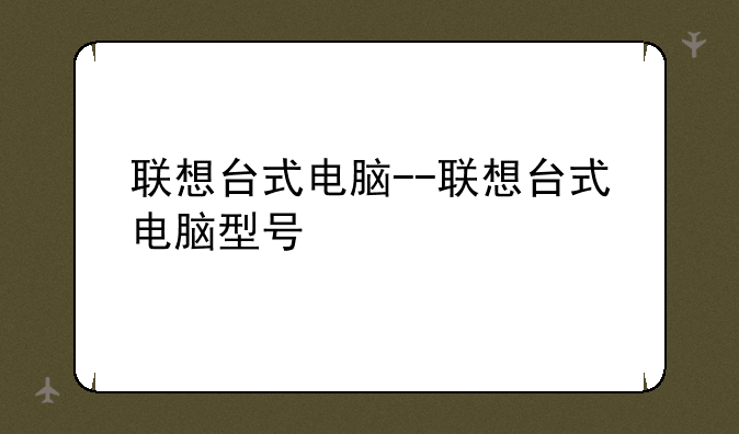联想台式电脑--联想台式电脑型号