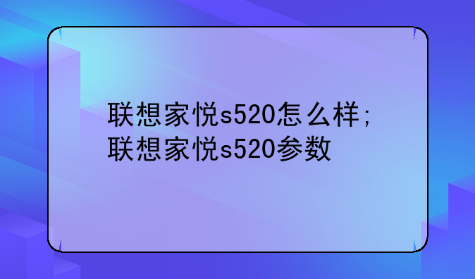 联想家悦s520怎么样;联想家悦s520参数