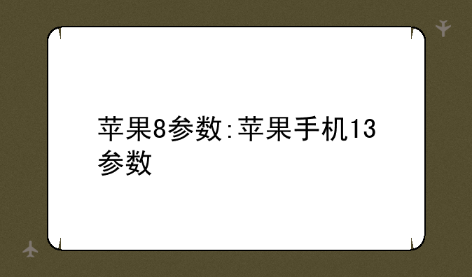 苹果8参数:苹果手机13参数