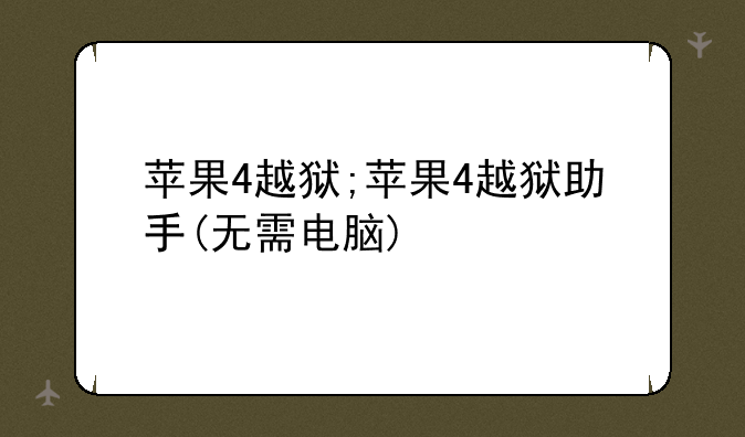 苹果4越狱;苹果4越狱助手(无需电脑)