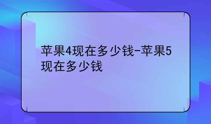 苹果4现在多少钱-苹果5现在多少钱