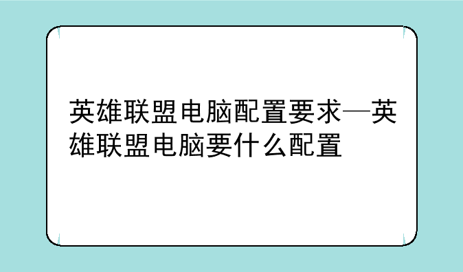 英雄联盟电脑配置要求—英雄联盟电脑要什么配置