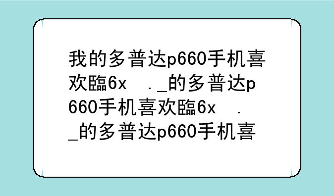 我的多普达p660手机喜欢自动关机