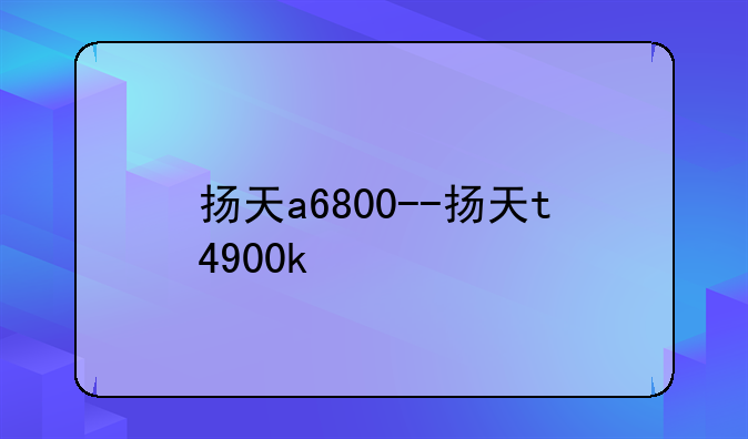 扬天a6800--扬天t4900k